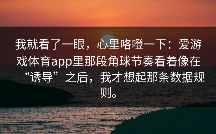 我就看了一眼，心里咯噔一下：爱游戏体育app里那段角球节奏看着像在“诱导”之后，我才想起那条数据规则。