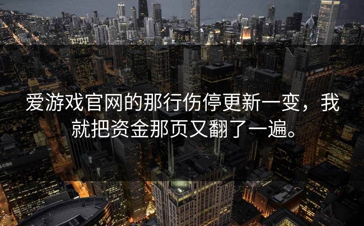 爱游戏官网的那行伤停更新一变，我就把资金那页又翻了一遍。