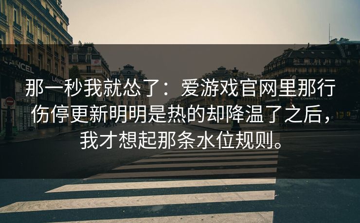 那一秒我就怂了：爱游戏官网里那行伤停更新明明是热的却降温了之后，我才想起那条水位规则。