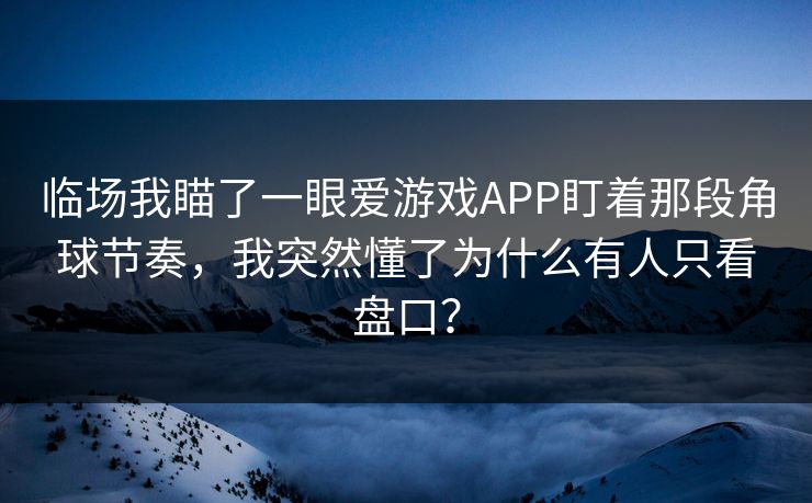 临场我瞄了一眼爱游戏APP盯着那段角球节奏，我突然懂了为什么有人只看盘口？