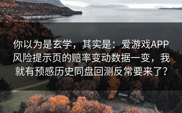 你以为是玄学，其实是：爱游戏APP风险提示页的赔率变动数据一变，我就有预感历史同盘回测反常要来了？