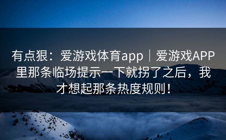有点狠：爱游戏体育app｜爱游戏APP里那条临场提示一下就拐了之后，我才想起那条热度规则！