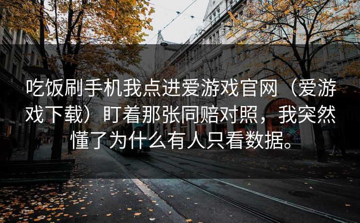 吃饭刷手机我点进爱游戏官网（爱游戏下载）盯着那张同赔对照，我突然懂了为什么有人只看数据。