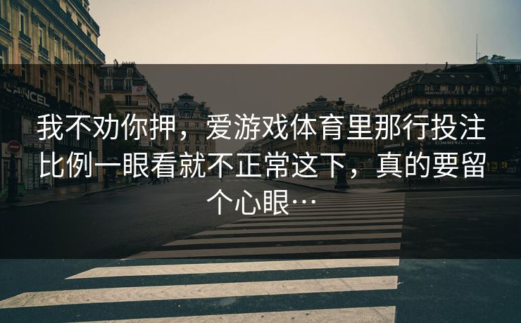 我不劝你押，爱游戏体育里那行投注比例一眼看就不正常这下，真的要留个心眼…