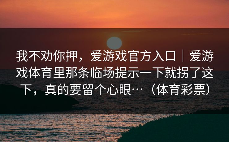 我不劝你押，爱游戏官方入口｜爱游戏体育里那条临场提示一下就拐了这下，真的要留个心眼…（体育彩票）