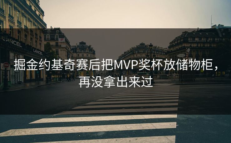 掘金约基奇赛后把MVP奖杯放储物柜，再没拿出来过