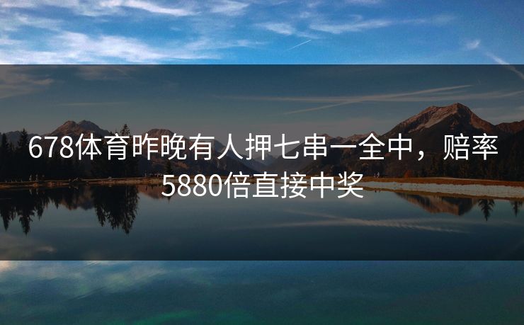 678体育昨晚有人押七串一全中，赔率5880倍直接中奖