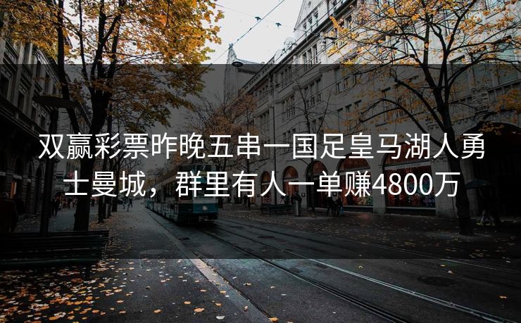 双赢彩票昨晚五串一国足皇马湖人勇士曼城，群里有人一单赚4800万