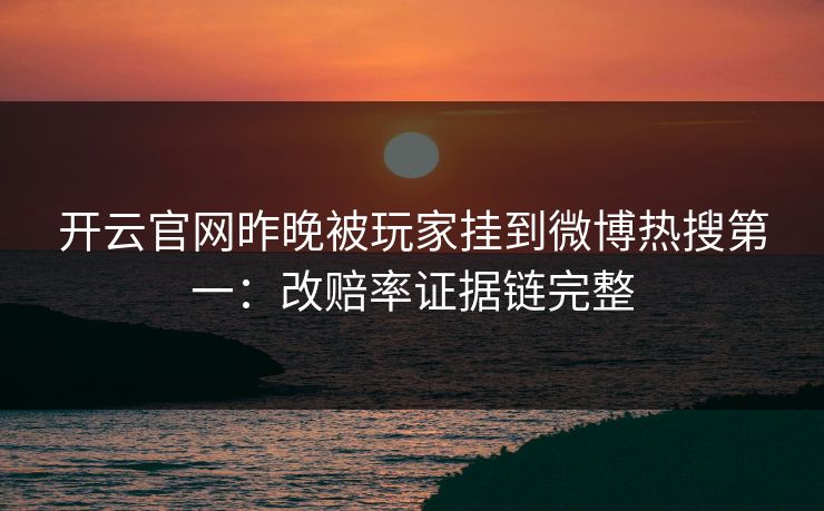开云官网昨晚被玩家挂到微博热搜第一：改赔率证据链完整