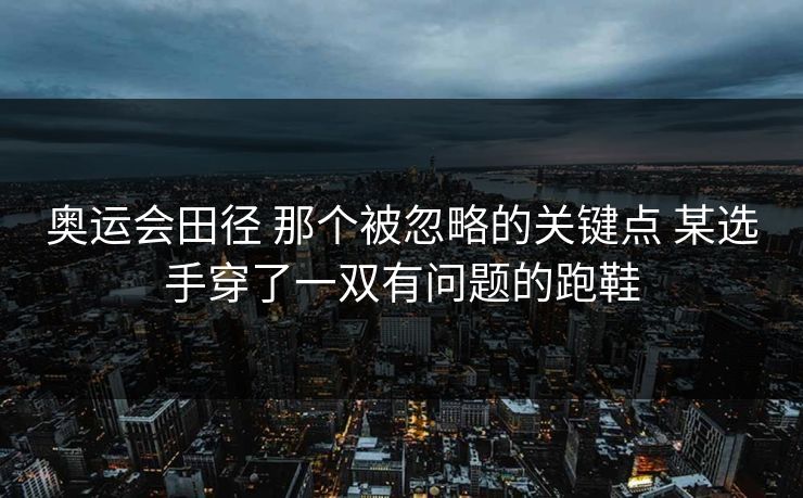 奥运会田径 那个被忽略的关键点 某选手穿了一双有问题的跑鞋