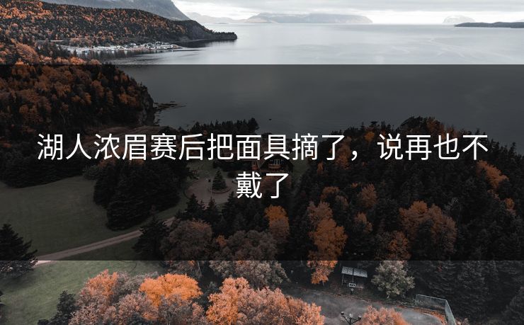 湖人浓眉赛后把面具摘了，说再也不戴了