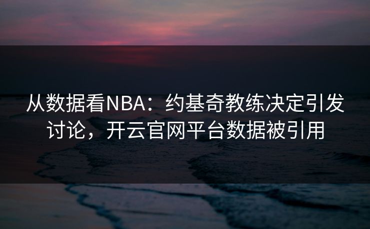 从数据看NBA：约基奇教练决定引发讨论，开云官网平台数据被引用
