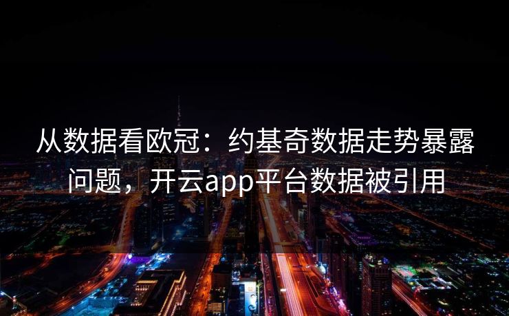 从数据看欧冠：约基奇数据走势暴露问题，开云app平台数据被引用