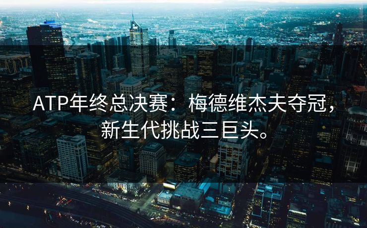 ATP年终总决赛：梅德维杰夫夺冠，新生代挑战三巨头。