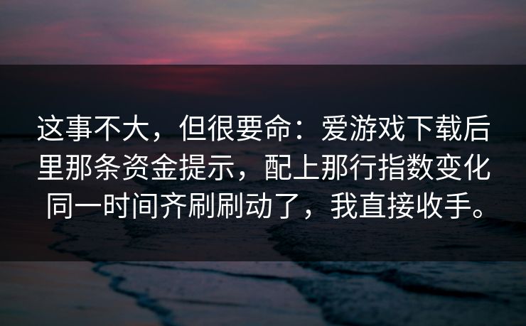 这事不大，但很要命：爱游戏下载后里那条资金提示，配上那行指数变化同一时间齐刷刷动了，我直接收手。