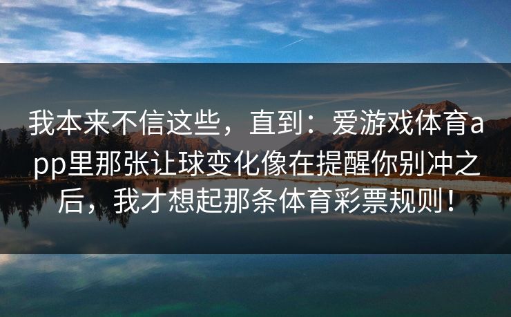 我本来不信这些，直到：爱游戏体育app里那张让球变化像在提醒你别冲之后，我才想起那条体育彩票规则！