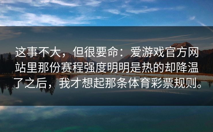 这事不大，但很要命：爱游戏官方网站里那份赛程强度明明是热的却降温了之后，我才想起那条体育彩票规则。