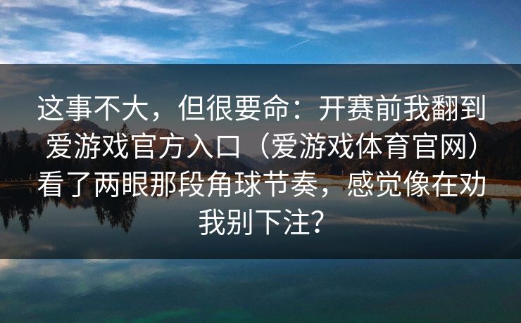 这事不大，但很要命：开赛前我翻到爱游戏官方入口（爱游戏体育官网）看了两眼那段角球节奏，感觉像在劝我别下注？