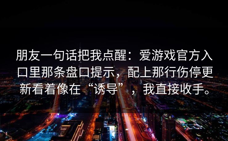 朋友一句话把我点醒：爱游戏官方入口里那条盘口提示，配上那行伤停更新看着像在“诱导”，我直接收手。