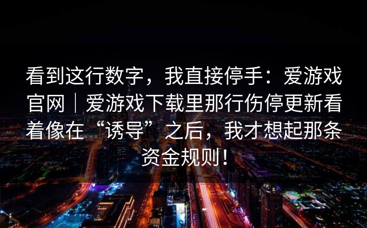 看到这行数字，我直接停手：爱游戏官网｜爱游戏下载里那行伤停更新看着像在“诱导”之后，我才想起那条资金规则！