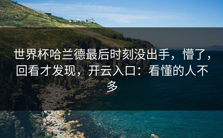 世界杯哈兰德最后时刻没出手,懵了,回看才发现,开云入口:看懂的人不多 世界杯哈兰德最后时刻没出手,懵了,回看才发现,开云入口:看懂的人不多