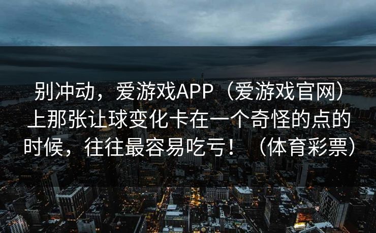 别冲动，爱游戏APP（爱游戏官网）上那张让球变化卡在一个奇怪的点的时候，往往最容易吃亏！（体育彩票）