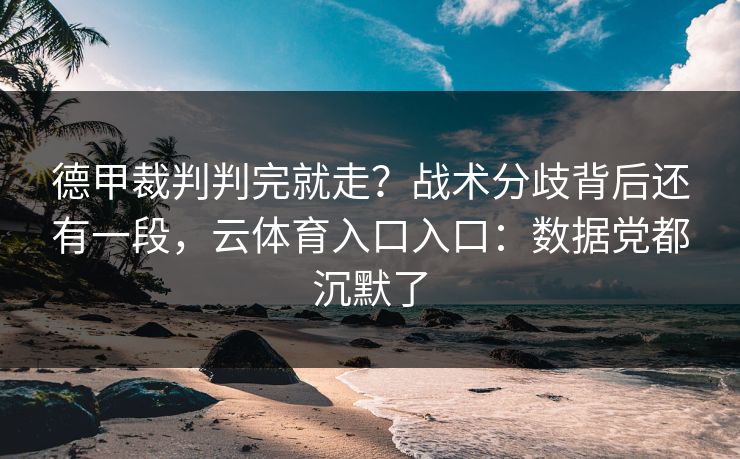 德甲裁判判完就走？战术分歧背后还有一段，云体育入口入口：数据党都沉默了